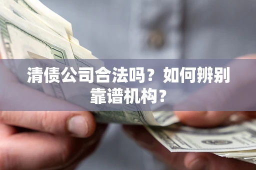 北京清债公司合法吗？如何辨别靠谱机构？