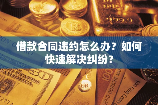 北京借款合同违约怎么办？如何快速解决纠纷？