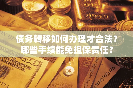 北京债务转移如何办理才合法？哪些手续能免担保责任？