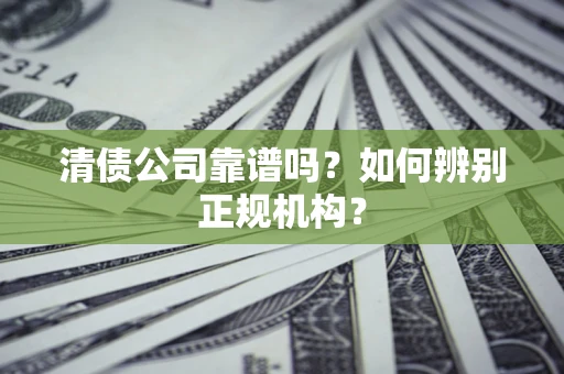 北京清债公司靠谱吗？如何辨别正规机构？