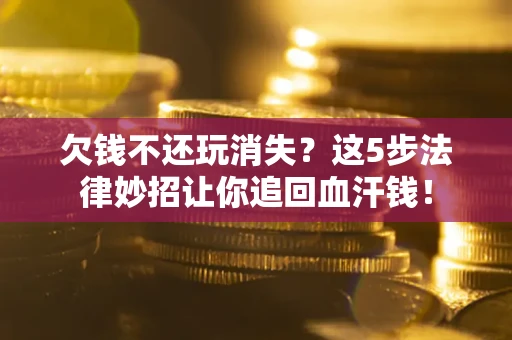 北京欠钱不还玩消失？这5步法律妙招让你追回血汗钱！