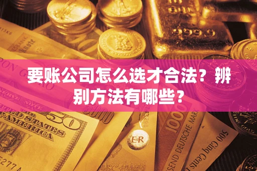 北京要账公司怎么选才合法？辨别方法有哪些？