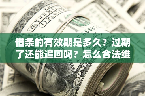 北京借条的有效期是多久？过期了还能追回吗？怎么合法维权？