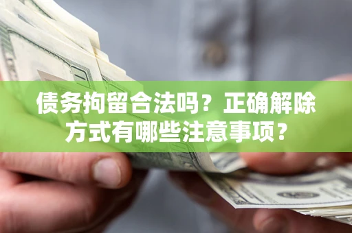 北京债务拘留合法吗？正确解除方式有哪些注意事项？