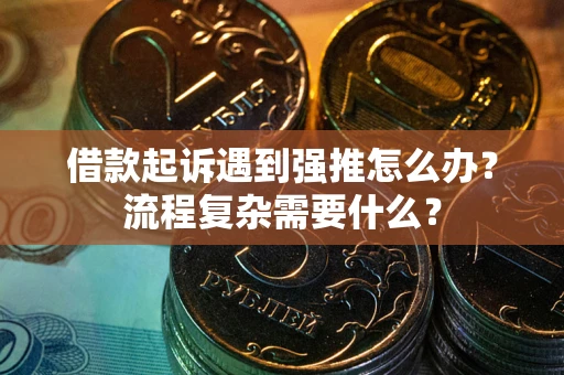 北京借款起诉遇到强推怎么办？流程复杂需要什么？