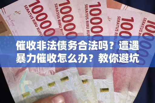 北京催收非法债务合法吗？遭遇暴力催收怎么办？教你避坑指南！
