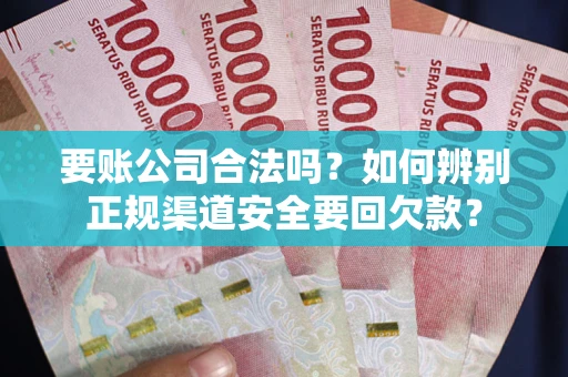 北京要账公司合法吗？如何辨别正规渠道安全要回欠款？