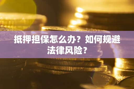 北京抵押担保怎么办？如何规避法律风险？
