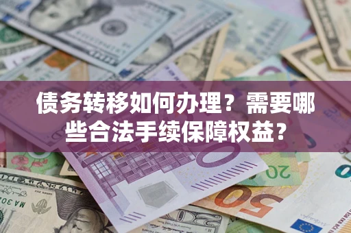 北京债务转移如何办理？需要哪些合法手续保障权益？