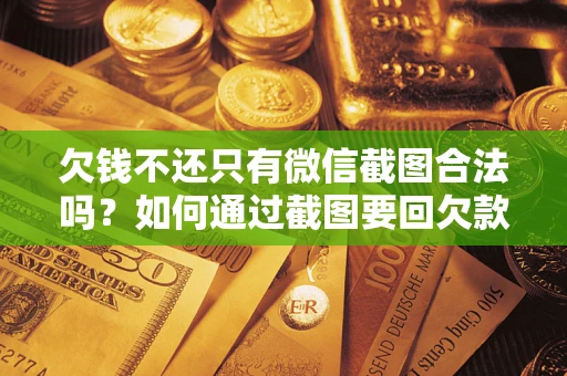北京欠钱不还只有微信截图合法吗？如何通过截图要回欠款？
