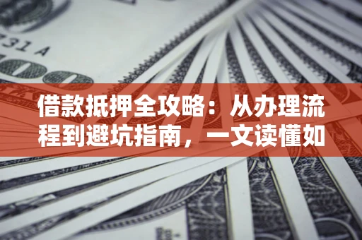 北京借款抵押全攻略：从办理流程到避坑指南，一文读懂如何安全融资