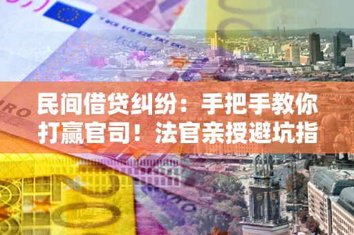 北京民间借贷纠纷：手把手教你打赢官司！法官亲授避坑指南