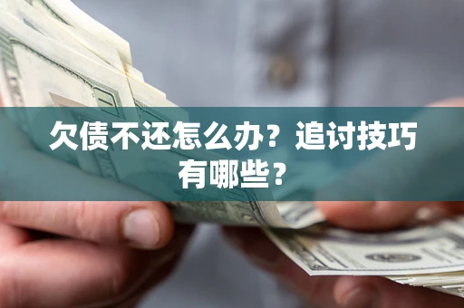北京欠债不还怎么办？追讨技巧有哪些？