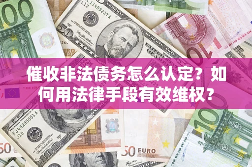 北京催收非法债务怎么认定？如何用法律手段有效维权？