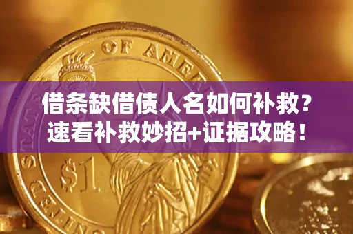 北京借条缺借债人名如何补救？速看补救妙招+证据攻略！