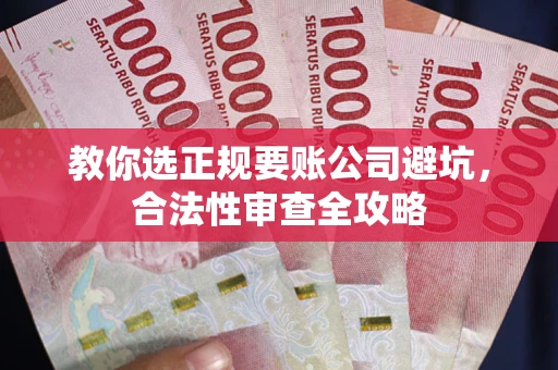 北京教你选正规要账公司避坑，合法性审查全攻略