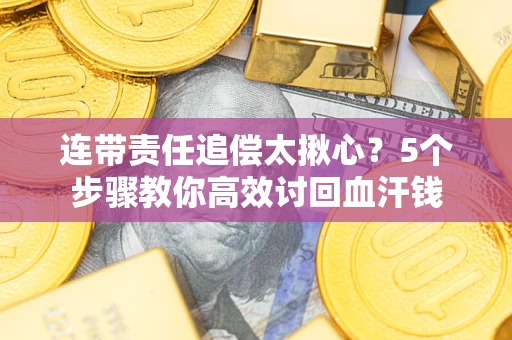 北京连带责任追偿太揪心？5个步骤教你高效讨回血汗钱