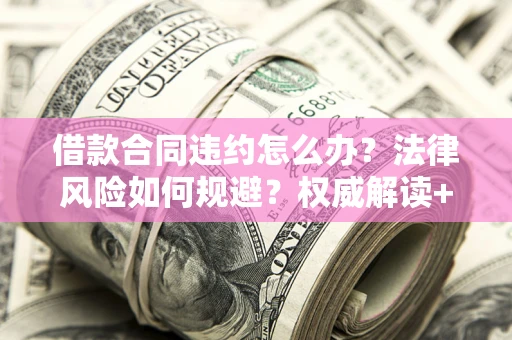 北京借款合同违约怎么办？法律风险如何规避？权威解读+实用指南