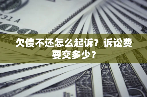 北京欠债不还怎么起诉？诉讼费要交多少？