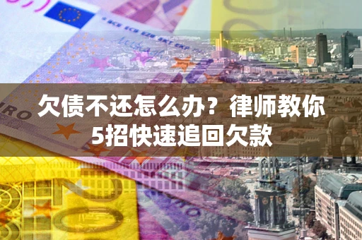 北京欠债不还怎么办？律师教你5招快速追回欠款