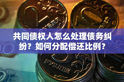 北京共同债权人怎么处理债务纠纷？如何分配偿还比例？