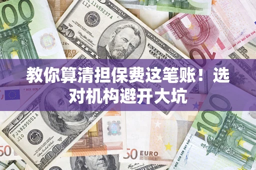 北京教你算清担保费这笔账！选对机构避开大坑
