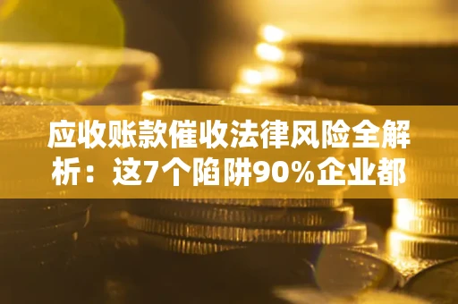 北京应收账款催收法律风险全解析：这7个陷阱90%企业都踩过（含合规应对指南）
