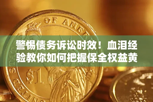 北京警惕债务诉讼时效！血泪经验教你如何把握保全权益黄金期