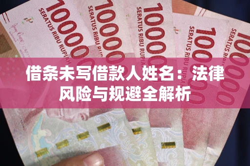 北京借条未写借款人姓名：法律风险与规避全解析