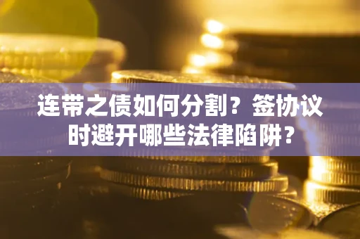北京连带之债如何分割？签协议时避开哪些法律陷阱？