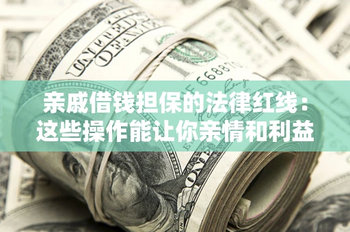 北京亲戚借钱担保的法律红线：这些操作能让你亲情和利益两不误