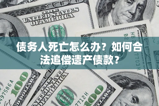 北京债务人死亡怎么办？如何合法追偿遗产债款？