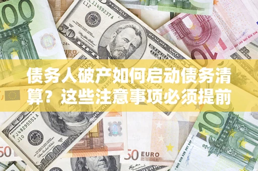 北京债务人破产如何启动债务清算？这些注意事项必须提前知道