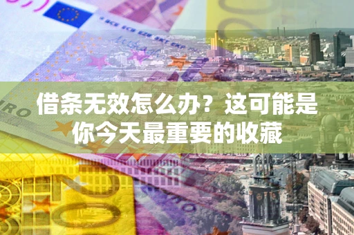北京借条无效怎么办？这可能是你今天最重要的收藏