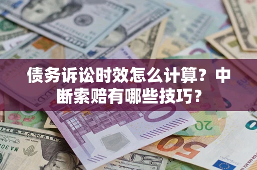 北京债务诉讼时效怎么计算？中断索赔有哪些技巧？