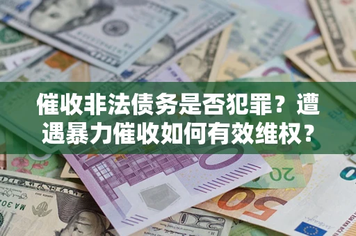 北京催收非法债务是否犯罪?遭遇暴力催收如何有效维权? 北京催收非法债务是否犯罪?遭遇暴力催收如何有效维权?