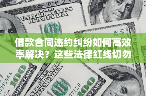 北京借款合同违约纠纷如何高效率解决？这些法律红线切勿触碰
