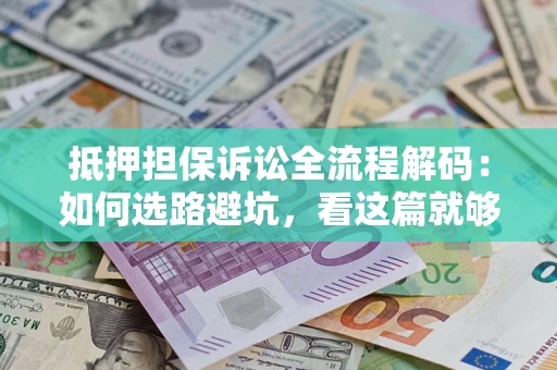 北京抵押担保诉讼全流程解码：如何选路避坑，看这篇就够了