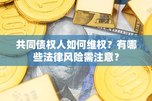 北京共同债权人如何维权？有哪些法律风险需注意？