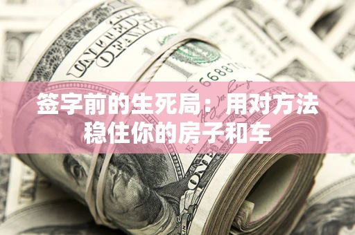 北京签字前的生死局：用对方法稳住你的房子和车
