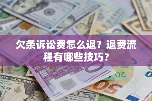 北京欠条诉讼费怎么退？退费流程有哪些技巧？