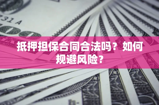 北京抵押担保合同合法吗？如何规避风险？