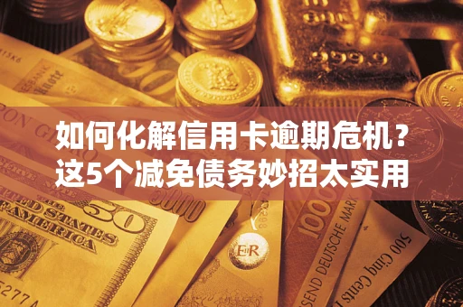 北京如何化解信用卡逾期危机？这5个减免债务妙招太实用