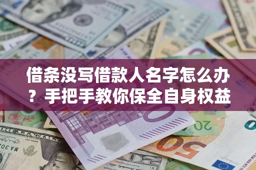 北京借条没写借款人名字怎么办？手把手教你保全自身权益