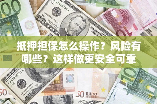 北京抵押担保怎么操作？风险有哪些？这样做更安全可靠