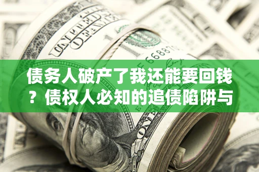 北京债务人破产了我还能要回钱？债权人必知的追债陷阱与破局之道