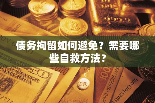 北京债务拘留如何避免？需要哪些自救方法？