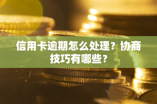 北京信用卡逾期怎么处理？协商技巧有哪些？