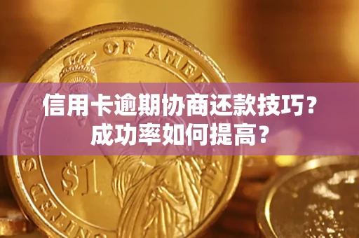 北京信用卡逾期协商还款技巧？成功率如何提高？