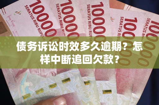 北京债务诉讼时效多久逾期？怎样中断追回欠款？
